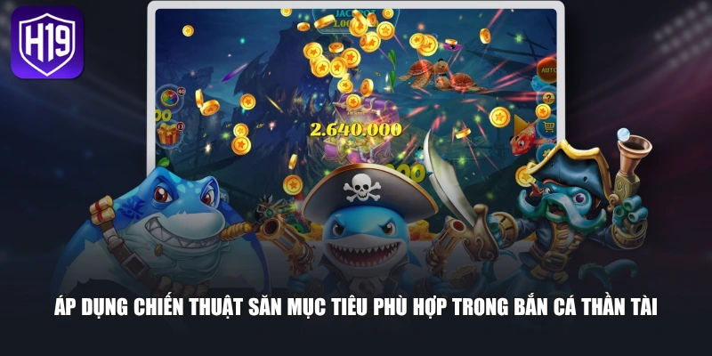 Áp dụng chiến thuật săn mục tiêu phù hợp trong bắn cá thần tài