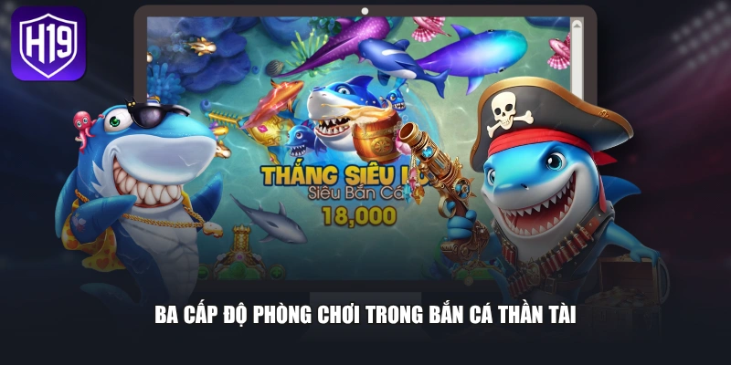 Ba cấp độ phòng chơi trong bắn cá thần tài