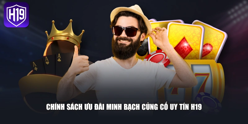 Chính sách ưu đãi minh bạch củng cố uy tín H19 