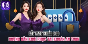 Lấy Mật Khẩu H19 - Hướng Dẫn Khôi Phục Tài Khoản An Toàn